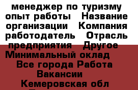 .менеджер по туризму-опыт работы › Название организации ­ Компания-работодатель › Отрасль предприятия ­ Другое › Минимальный оклад ­ 1 - Все города Работа » Вакансии   . Кемеровская обл.,Прокопьевск г.